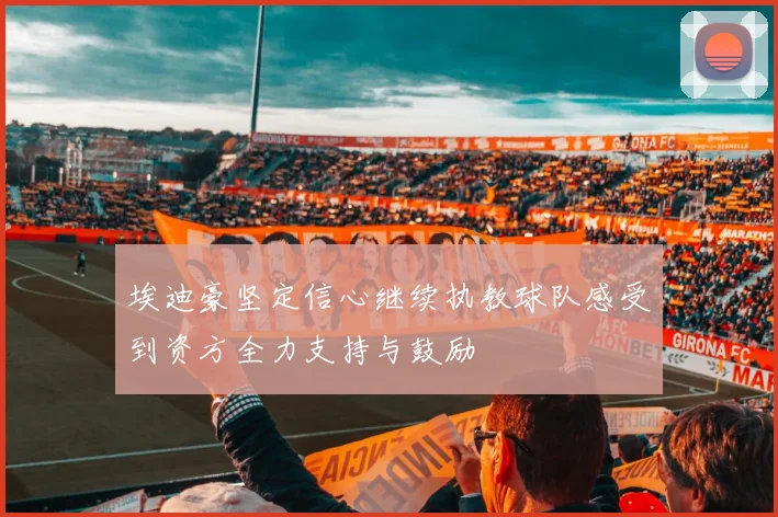 埃迪豪坚定信心继续执教球队感受到资方全力支持与鼓励