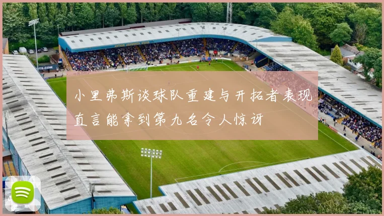 小里弗斯谈球队重建与开拓者表现直言能拿到第九名令人惊讶