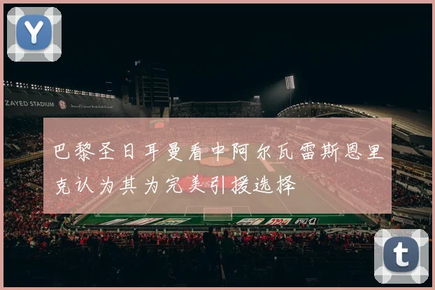 巴黎圣日耳曼看中阿尔瓦雷斯恩里克认为其为完美引援选择