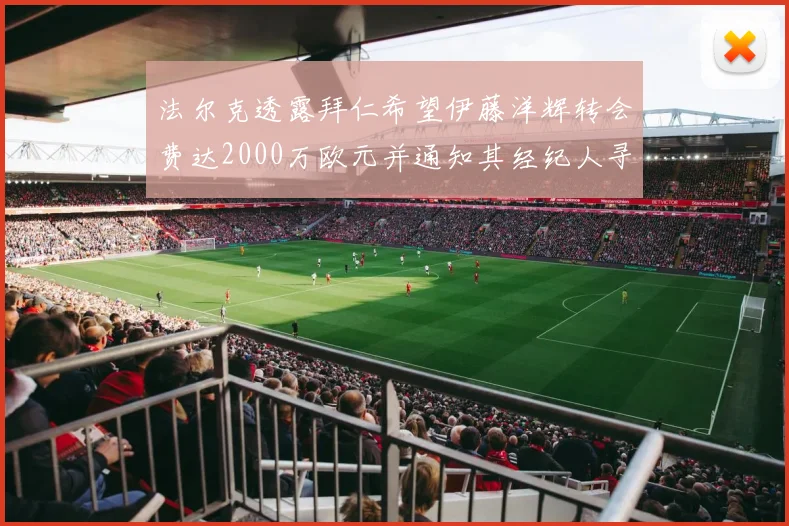 法尔克透露拜仁希望伊藤洋辉转会费达2000万欧元并通知其经纪人寻找新东家