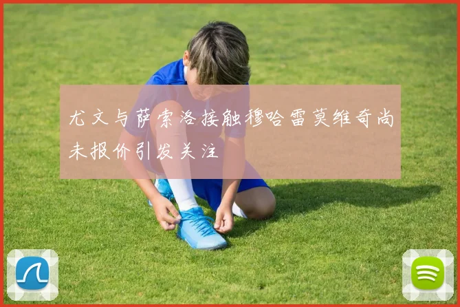 尤文与萨索洛接触穆哈雷莫维奇尚未报价引发关注