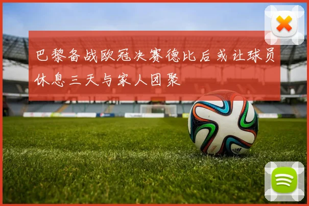 巴黎备战欧冠决赛德比后或让球员休息三天与家人团聚
